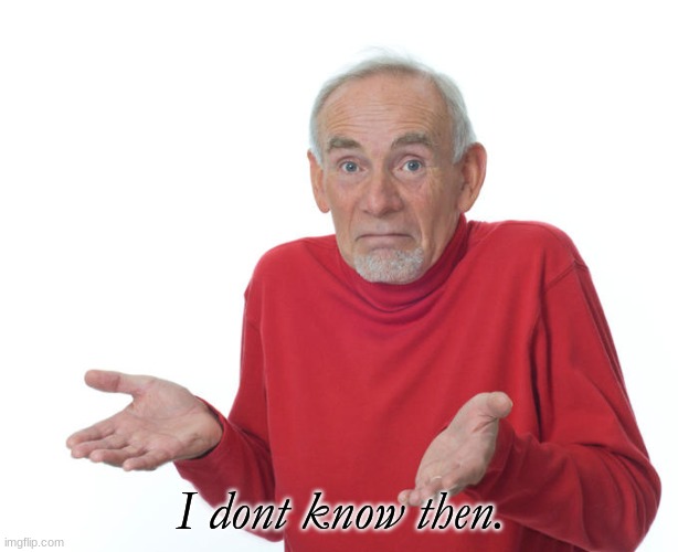 Guess i’ll die | I dont know then. | image tagged in guess ill die | made w/ Imgflip meme maker