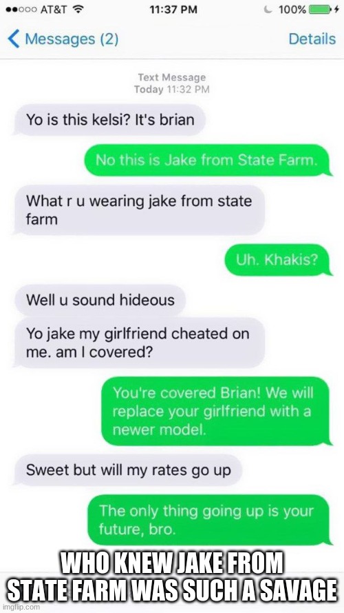 Who knew Jake from State Farm was such a savage | WHO KNEW JAKE FROM STATE FARM WAS SUCH A SAVAGE | image tagged in oof,wow look nothing,oh wow are you actually reading these tags | made w/ Imgflip meme maker