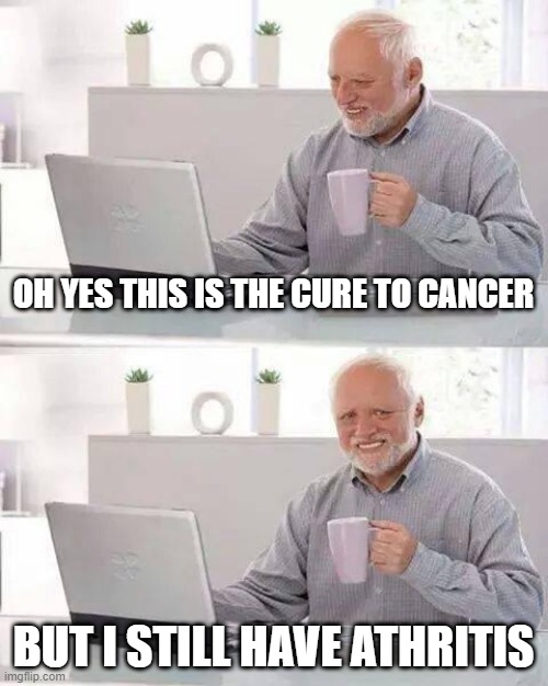 do not look over here | OH YES THIS IS THE CURE TO CANCER; BUT I STILL HAVE ATHRITIS | image tagged in memes,hide the pain harold | made w/ Imgflip meme maker