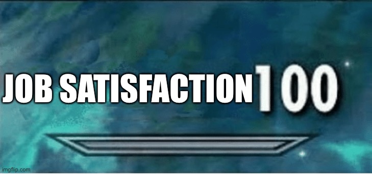 Skyrim 100 Blank | JOB SATISFACTION | image tagged in skyrim 100 blank | made w/ Imgflip meme maker