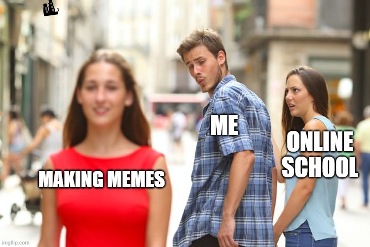 So true | ME; ONLINE SCHOOL; MAKING MEMES | image tagged in memes,distracted boyfriend | made w/ Imgflip meme maker