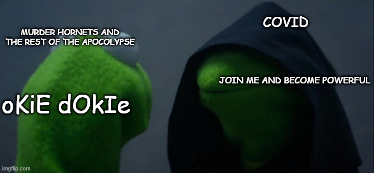 Evil Kermit Meme | COVID; MURDER HORNETS AND THE REST OF THE APOCOLYPSE; JOIN ME AND BECOME POWERFUL; oKiE dOkIe | image tagged in memes,evil kermit | made w/ Imgflip meme maker