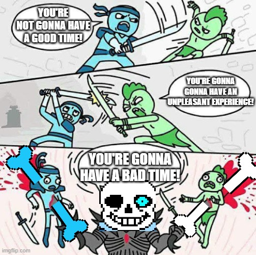 Say it right, or shut up. I'm looking at you, people... | YOU'RE NOT GONNA HAVE A GOOD TIME! YOU'RE GONNA GONNA HAVE AN UNPLEASANT EXPERIENCE! YOU'RE GONNA HAVE A BAD TIME! | image tagged in sword fight,sans | made w/ Imgflip meme maker