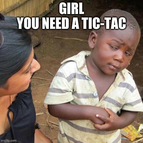 Third World Skeptical Kid Meme | GIRL
YOU NEED A TIC-TAC | image tagged in memes,third world skeptical kid | made w/ Imgflip meme maker