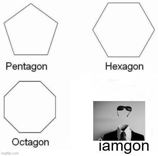 Pentagon Hexagon Octagon | iamgon | image tagged in memes,pentagon hexagon octagon | made w/ Imgflip meme maker