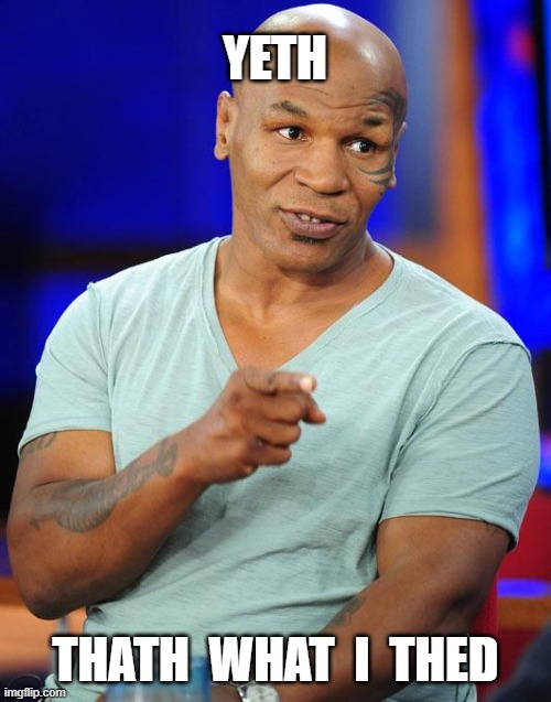 mike tyson | YETH THATH  WHAT  I  THED | image tagged in mike tyson | made w/ Imgflip meme maker