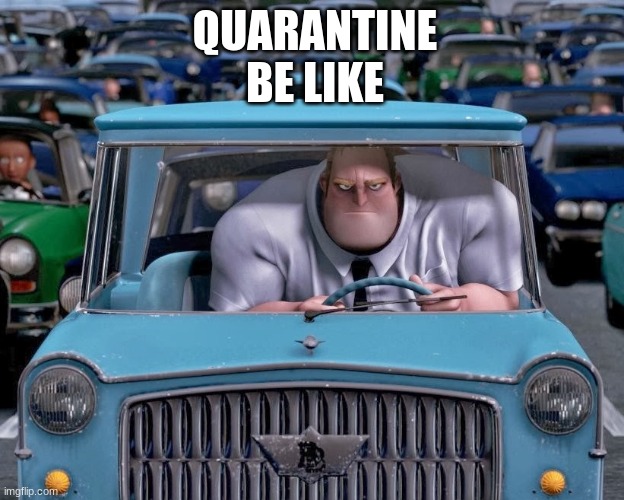 quarantine incredibles | QUARANTINE BE LIKE | image tagged in mr incredible small car,quarantine,coronavirus,the incredibles,mr incredible | made w/ Imgflip meme maker