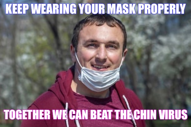 Chin Covidiot |  KEEP WEARING YOUR MASK PROPERLY; TOGETHER WE CAN BEAT THE CHIN VIRUS | image tagged in coronavirus,covid-19,pandemic,virus,covidiots,mask | made w/ Imgflip meme maker