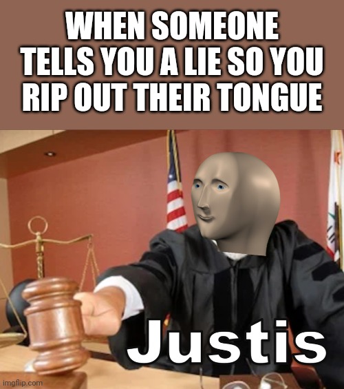 Justice | WHEN SOMEONE TELLS YOU A LIE SO YOU RIP OUT THEIR TONGUE | image tagged in meme man justis,memes,tongue,lies | made w/ Imgflip meme maker