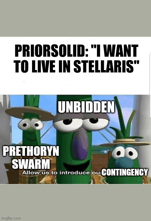 Allow us to introduce ourselves | PRIORSOLID: "I WANT TO LIVE IN STELLARIS"; UNBIDDEN; PRETHORYN SWARM; CONTINGENCY | image tagged in allow us to introduce ourselves | made w/ Imgflip meme maker