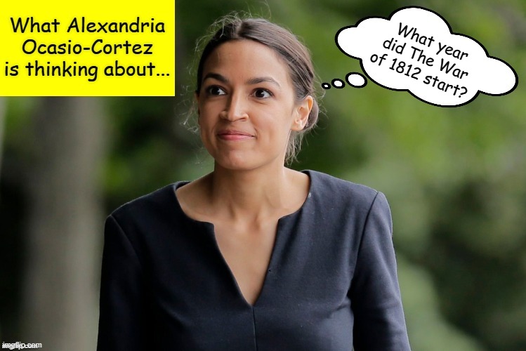 What Alexandria Ocasio-Cortez is thinking about | What year did The War of 1812 start? | image tagged in what alexandria ocasio-cortez is thinking about,memes,aoc,crazy aoc,crazy alexandria ocasio-cortez | made w/ Imgflip meme maker