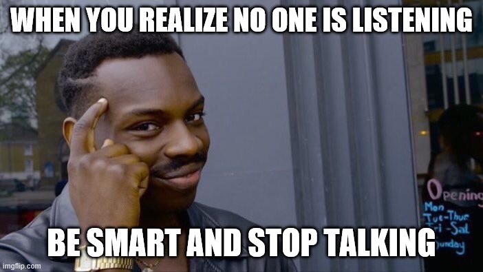 Roll Safe Think About It | WHEN YOU REALIZE NO ONE IS LISTENING; BE SMART AND STOP TALKING | image tagged in memes,roll safe think about it | made w/ Imgflip meme maker