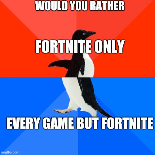 Socially Awesome Awkward Penguin Meme | WOULD YOU RATHER; FORTNITE ONLY; EVERY GAME BUT FORTNITE | image tagged in memes,socially awesome awkward penguin | made w/ Imgflip meme maker