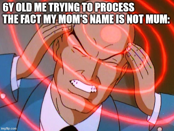 Professor X | 6Y OLD ME TRYING TO PROCESS THE FACT MY MOM'S NAME IS NOT MUM: | image tagged in professor x | made w/ Imgflip meme maker