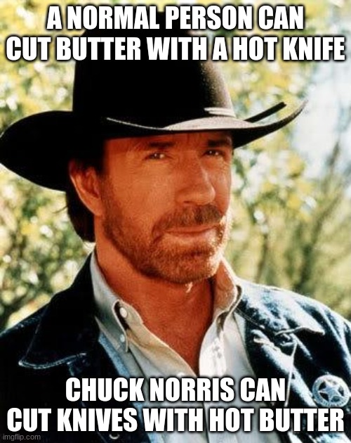 Chuck Norris Meme | A NORMAL PERSON CAN CUT BUTTER WITH A HOT KNIFE; CHUCK NORRIS CAN CUT KNIVES WITH HOT BUTTER | image tagged in memes,chuck norris | made w/ Imgflip meme maker