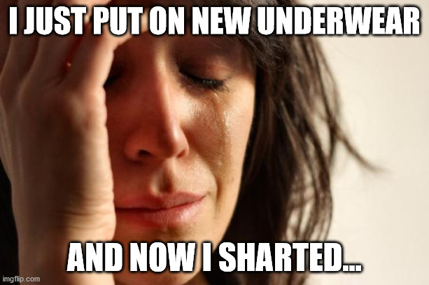 First World Problems | I JUST PUT ON NEW UNDERWEAR; AND NOW I SHARTED... | image tagged in memes,first world problems | made w/ Imgflip meme maker