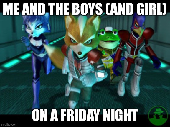 Star Fox! Ready for Friday! | ME AND THE BOYS (AND GIRL); ON A FRIDAY NIGHT | image tagged in star fox,fox mccloud,falco lombardi,krystal fox,slippy | made w/ Imgflip meme maker