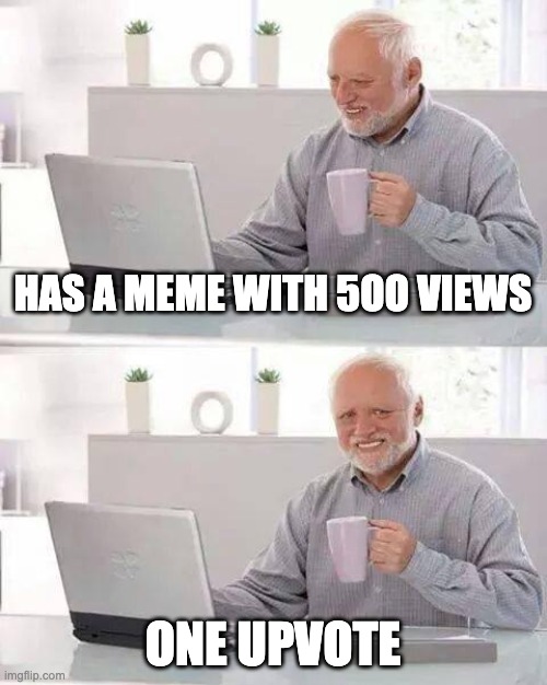 Hide the Pain Harold | HAS A MEME WITH 5OO VIEWS; ONE UPVOTE | image tagged in memes,hide the pain harold | made w/ Imgflip meme maker