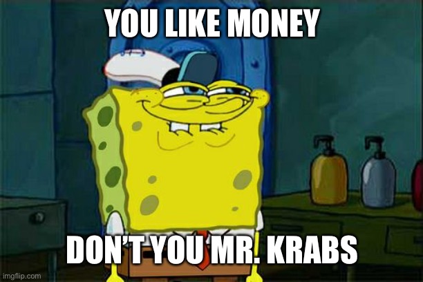 Don't You Squidward Meme | YOU LIKE MONEY; DON’T YOU MR. KRABS | image tagged in memes,don't you squidward | made w/ Imgflip meme maker