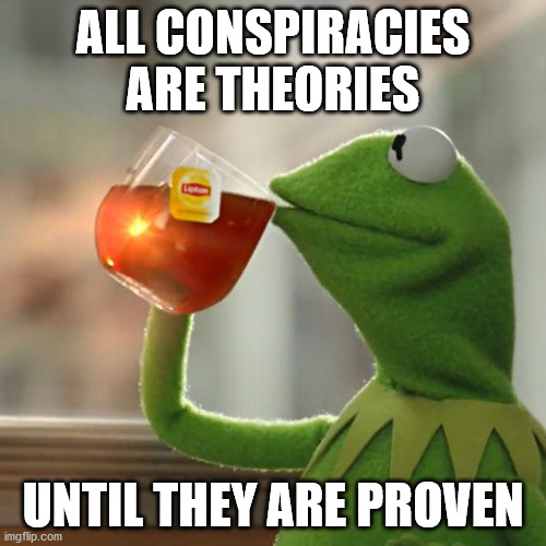 But That's None Of My Business Meme | ALL CONSPIRACIES ARE THEORIES; UNTIL THEY ARE PROVEN | image tagged in memes,but that's none of my business,kermit the frog,obamagate,coronavirus,lockdown | made w/ Imgflip meme maker
