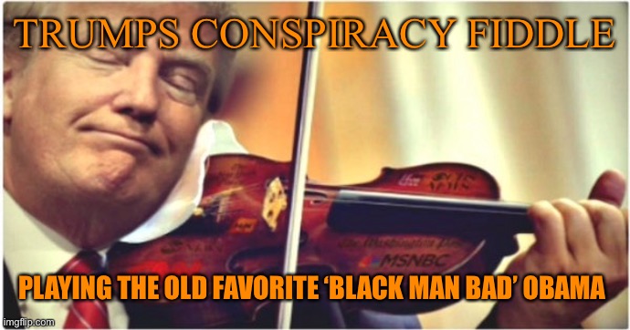 Nero and Trump, The Artist and Reality Star. One fiddled as Rome burned, the other as Americans died | TRUMPS CONSPIRACY FIDDLE; PLAYING THE OLD FAVORITE ‘BLACK MAN BAD’ OBAMA | image tagged in trump,orange,politics,republicans,ignorance,funny | made w/ Imgflip meme maker