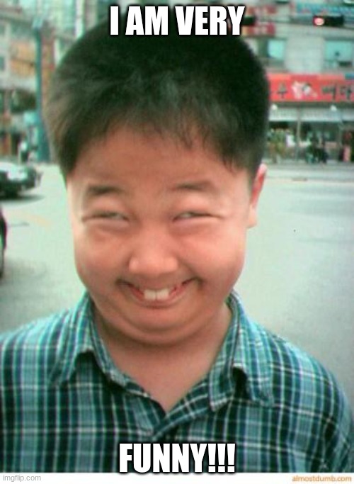 funny asian face | I AM VERY; FUNNY!!! | image tagged in funny asian face | made w/ Imgflip meme maker