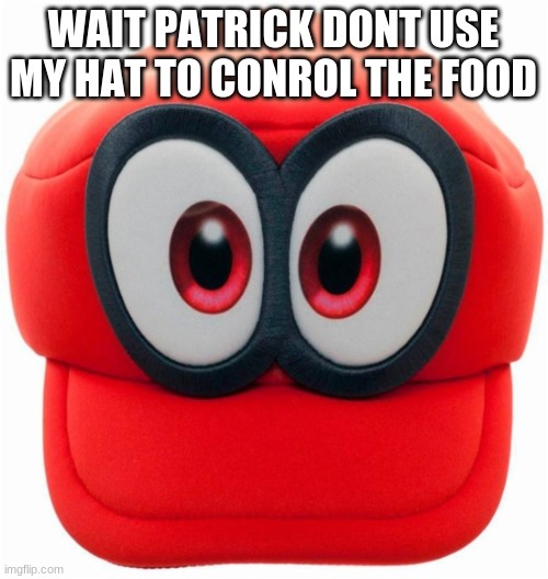 Cappy | WAIT PATRICK DONT USE MY HAT TO CONROL THE FOOD | image tagged in cappy | made w/ Imgflip meme maker