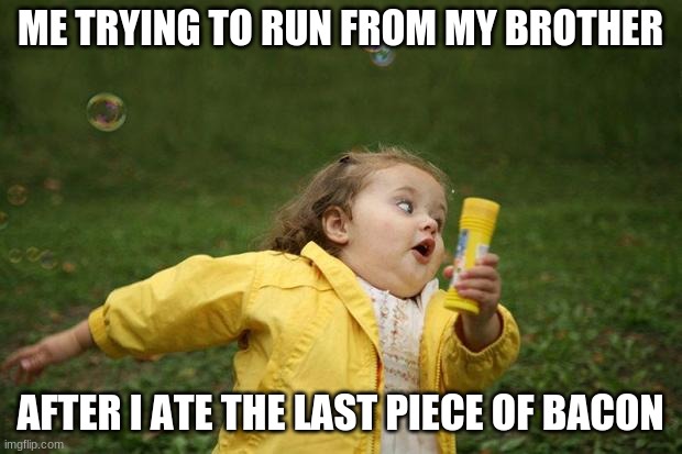 girl running | ME TRYING TO RUN FROM MY BROTHER; AFTER I ATE THE LAST PIECE OF BACON | image tagged in girl running | made w/ Imgflip meme maker