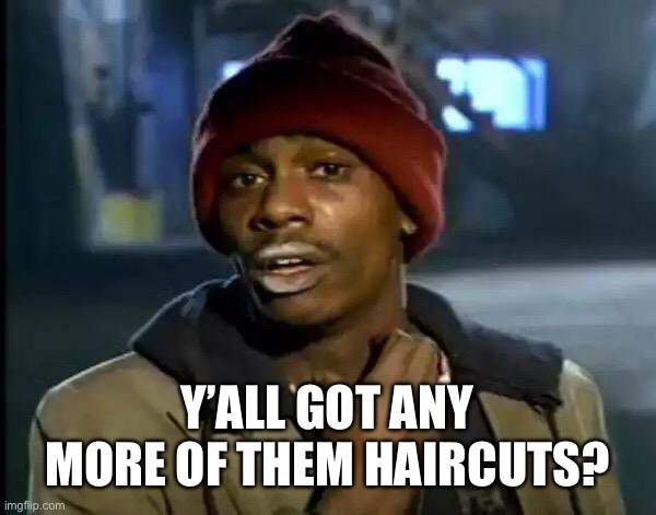 Y'all Got Any More Of That | Y’ALL GOT ANY MORE OF THEM HAIRCUTS? | image tagged in memes,y'all got any more of that | made w/ Imgflip meme maker