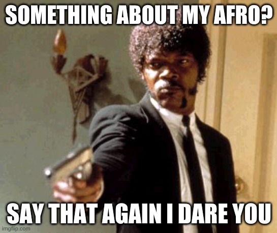 don you dare | SOMETHING ABOUT MY AFRO? SAY THAT AGAIN I DARE YOU | image tagged in memes,say that again i dare you | made w/ Imgflip meme maker