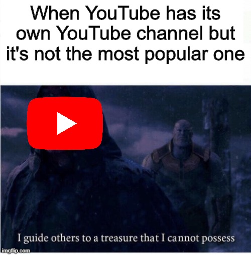 YouTube memes #6 | When YouTube has its own YouTube channel but it's not the most popular one | image tagged in i guide others to a treasure i cannot possess | made w/ Imgflip meme maker