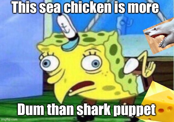 Mocking Spongebob | This sea chicken is more; Dum than shark puppet | image tagged in memes,mocking spongebob | made w/ Imgflip meme maker