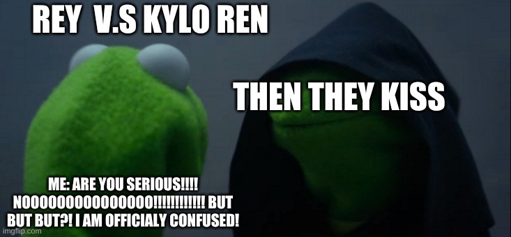Evil Kermit Meme | REY  V.S KYLO REN; THEN THEY KISS; ME: ARE YOU SERIOUS!!!! NOOOOOOOOOOOOOOO!!!!!!!!!!!! BUT BUT BUT?! I AM OFFICIALY CONFUSED! | image tagged in memes,evil kermit | made w/ Imgflip meme maker