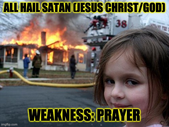Disaster Girl | ALL HAIL SATAN (JESUS CHRIST/GOD); WEAKNESS: PRAYER | image tagged in memes,disaster girl | made w/ Imgflip meme maker