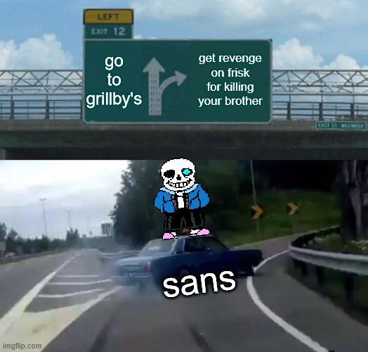 Undertale fans only | go to grillby's; get revenge on frisk for killing your brother; sans | image tagged in memes,left exit 12 off ramp | made w/ Imgflip meme maker