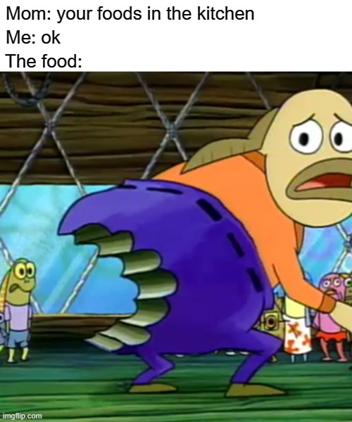 It really be like that tho | Mom: your foods in the kitchen; Me: ok; The food: | image tagged in funny,memes,spongebob,food,bite | made w/ Imgflip meme maker