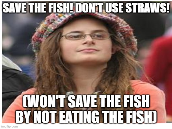 stupid hippie | SAVE THE FISH! DON'T USE STRAWS! (WON'T SAVE THE FISH BY NOT EATING THE FISH) | image tagged in hippie | made w/ Imgflip meme maker