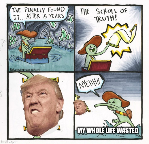 trump | MY WHOLE LIFE WASTED | image tagged in memes,the scroll of truth | made w/ Imgflip meme maker