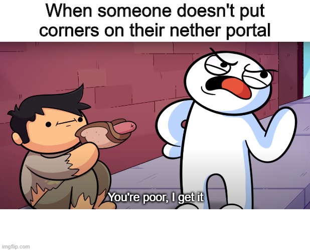 don't be cheapskates kids |  When someone doesn't put corners on their nether portal; You're poor, I get it | image tagged in theodd1sout,minecraft | made w/ Imgflip meme maker