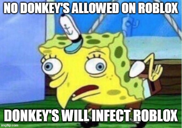 Mocking Spongebob | NO DONKEY'S ALLOWED ON ROBLOX; DONKEY'S WILL INFECT ROBLOX | image tagged in memes,mocking spongebob | made w/ Imgflip meme maker