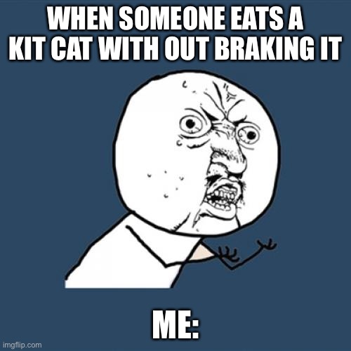 Y U No | WHEN SOMEONE EATS A KIT CAT WITH OUT BRAKING IT; ME: | image tagged in memes,y u no | made w/ Imgflip meme maker