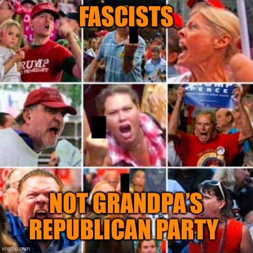 FASCISTS NOT GRANDPA’S REPUBLICAN PARTY | made w/ Imgflip meme maker