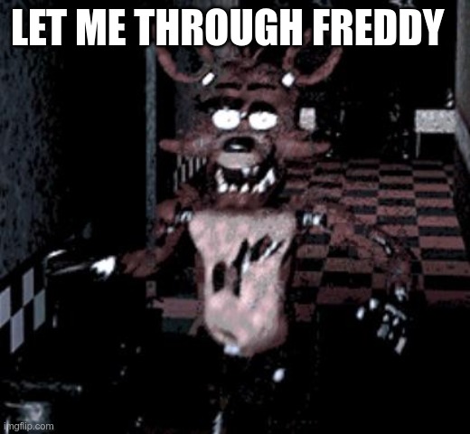 Foxy running | LET ME THROUGH FREDDY | image tagged in foxy running | made w/ Imgflip meme maker
