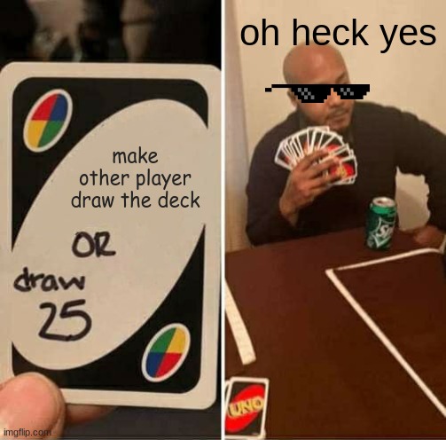 UNO Draw 25 Cards Meme | oh heck yes; make other player draw the deck | image tagged in memes,uno draw 25 cards | made w/ Imgflip meme maker
