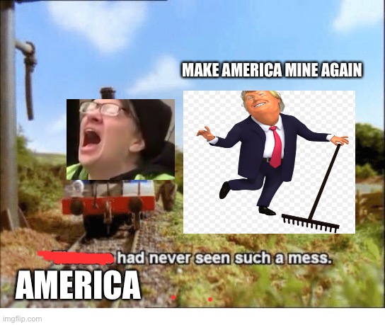 Make America Mine Again | MAKE AMERICA MINE AGAIN; AMERICA | image tagged in thomas had never seen such a mess | made w/ Imgflip meme maker