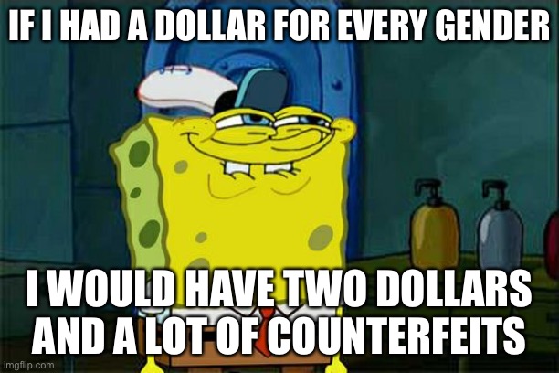 Don't You Squidward | IF I HAD A DOLLAR FOR EVERY GENDER; I WOULD HAVE TWO DOLLARS AND A LOT OF COUNTERFEITS | image tagged in memes,don't you squidward | made w/ Imgflip meme maker