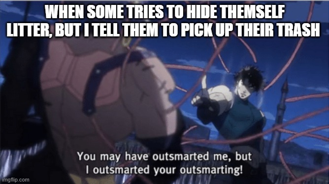 You may have outsmarted me, but i outsmarted your understanding | WHEN SOME TRIES TO HIDE THEMSELF LITTER, BUT I TELL THEM TO PICK UP THEIR TRASH | image tagged in you may have outsmarted me but i outsmarted your understanding | made w/ Imgflip meme maker