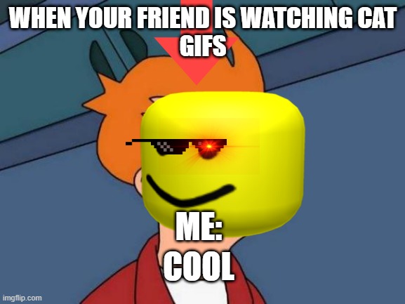 WHEN YOUR FRIEND IS WATCHING CAT
GIFS; ME:; COOL | made w/ Imgflip meme maker