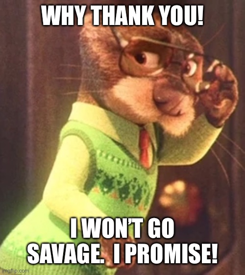 WHY THANK YOU! I WON’T GO SAVAGE.  I PROMISE! | made w/ Imgflip meme maker