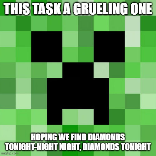 Scumbag Minecraft Meme | THIS TASK A GRUELING ONE HOPING WE FIND DIAMONDS TONIGHT-NIGHT NIGHT, DIAMONDS TONIGHT | image tagged in memes,scumbag minecraft | made w/ Imgflip meme maker